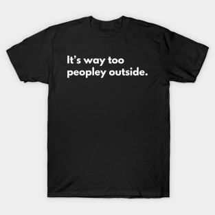 It's way too peopley outside T-Shirt